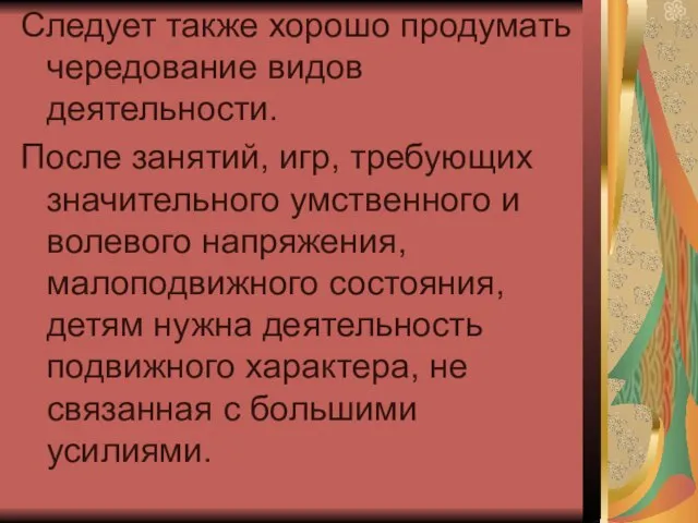 Следует также хорошо продумать чередование видов деятельности. После занятий, игр, требующих значительного