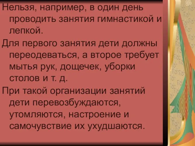 Нельзя, например, в один день проводить занятия гимнастикой и лепкой. Для первого