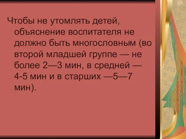 Чтобы не утомлять детей, объяснение воспитателя не должно быть многословным (во второй