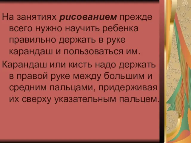 На занятиях рисованием прежде всего нужно научить ребенка правильно держать в руке