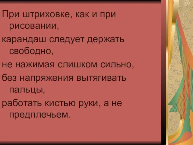 При штриховке, как и при рисовании, карандаш следует держать свободно, не нажимая