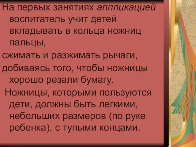 На первых занятиях аппликацией воспитатель учит детей вкладывать в кольца ножниц пальцы,