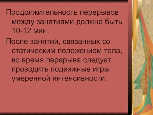 Продолжительность перерывов между занятиями должна быть 10-12 мин. После занятий, связанных со