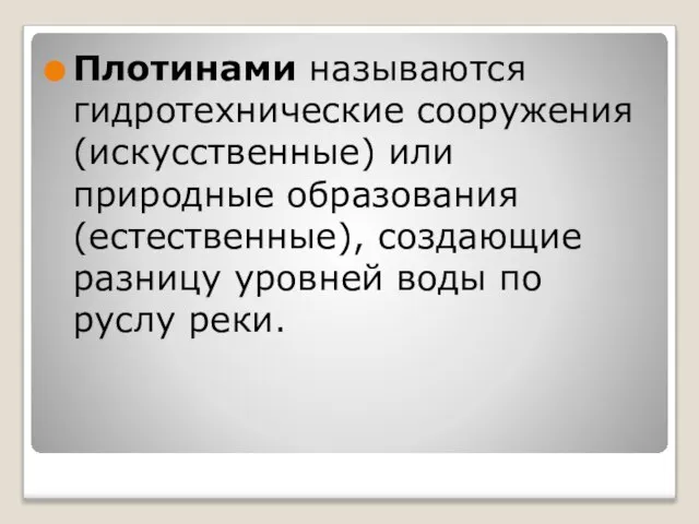 Плотинами называются гидротехнические сооружения (искусственные) или природные образования (естественные), создающие разницу уровней воды по руслу реки.