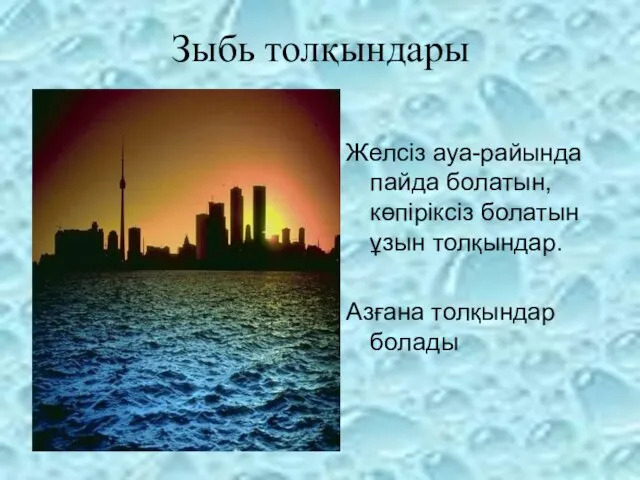 Зыбь толқындары Желсіз ауа-райында пайда болатын, көпіріксіз болатын ұзын толқындар. Азғана толқындар болады