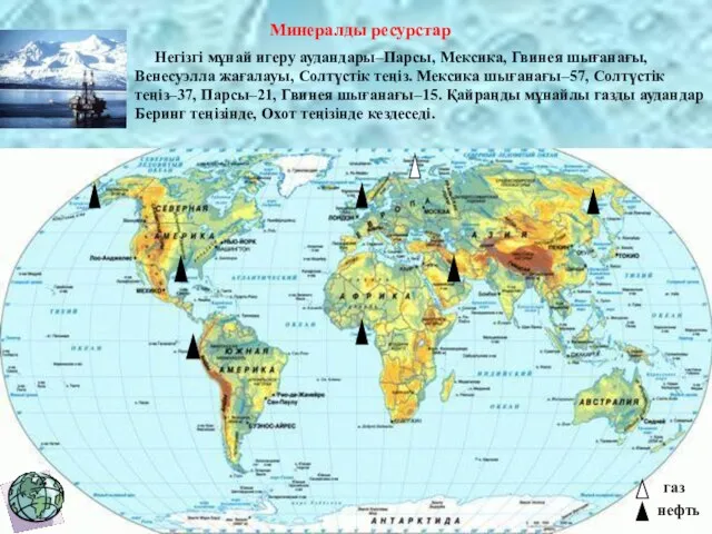 Минералды ресурстар Негізгі мұнай игеру аудандары–Парсы, Мексика, Гвинея шығанағы, Венесуэлла жағалауы, Солтүстік