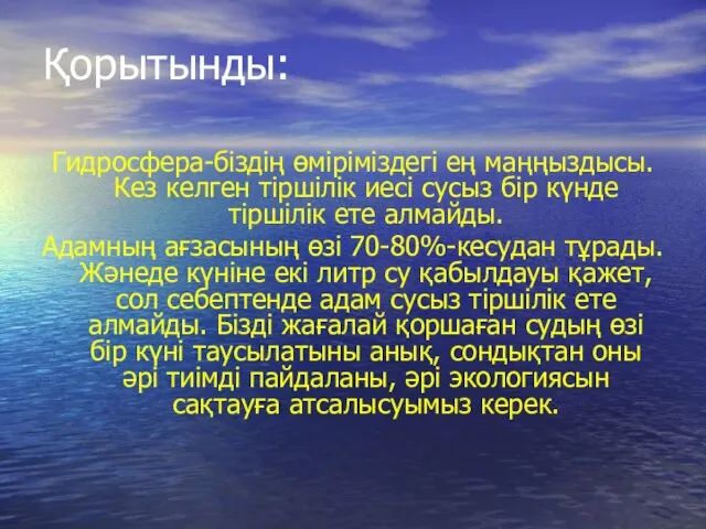 Қорытынды: Гидросфера-біздің өміріміздегі ең маңңыздысы. Кез келген тіршілік иесі сусыз бір күнде