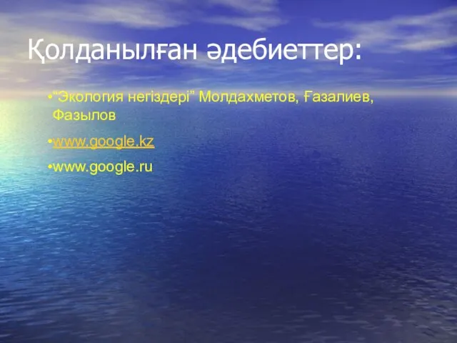 Қолданылған әдебиеттер: “Экология негіздері” Молдахметов, Ғазалиев, Фазылов www.google.kz www.google.ru