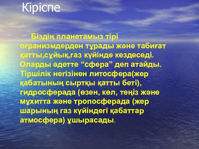 Кіріспе Біздің планетамыз тірі огранизмдерден тұрады және табиғат қатты,сұйық,газ күйінде кездеседі. Оларды