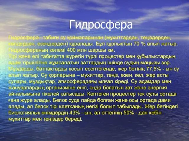 Гидросфера– табиғи су қоймаларынан (мұхиттардан, теңіздерден, көлдерден, өзендерден) құралады. Бұл құрлықтың 70