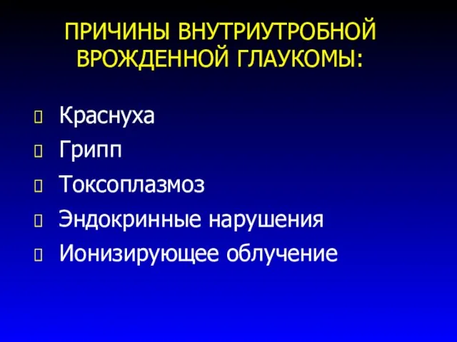 Краснуха Грипп Токсоплазмоз Эндокринные нарушения Ионизирующее облучение ПРИЧИНЫ ВНУТРИУТРОБНОЙ ВРОЖДЕННОЙ ГЛАУКОМЫ: