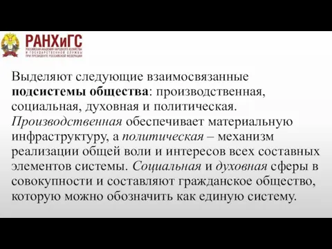 Выделяют следующие взаимосвязанные подсистемы общества: производственная, социальная, духовная и политическая. Производственная обеспечивает