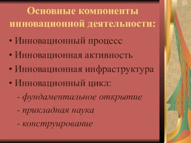 Основные компоненты инновационной деятельности: Инновационный процесс Инновационная активность Инновационная инфраструктура Инновационный цикл: