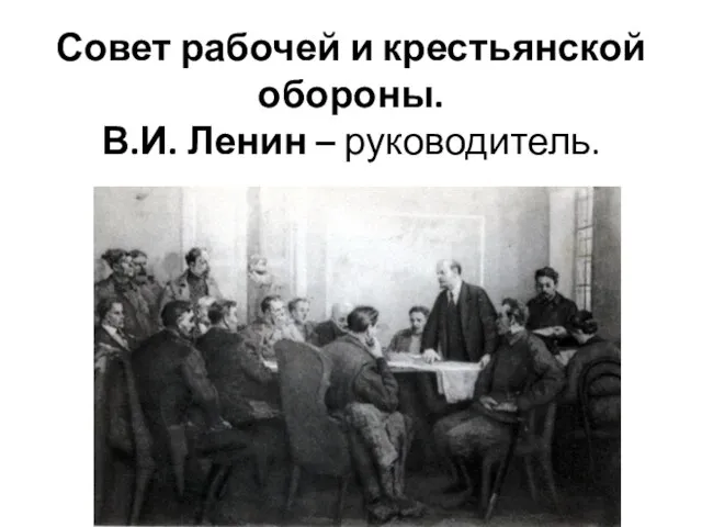 Совет рабочей и крестьянской обороны. В.И. Ленин – руководитель.