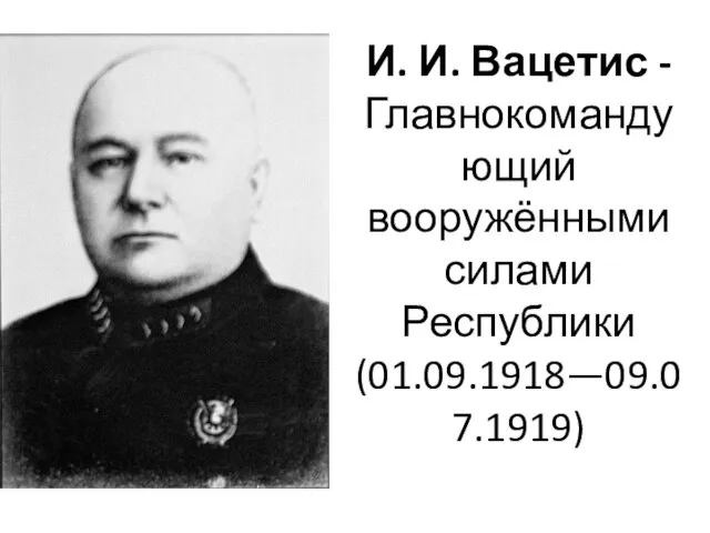 И. И. Вацетис - Главнокомандующий вооружёнными силами Республики (01.09.1918—09.07.1919)
