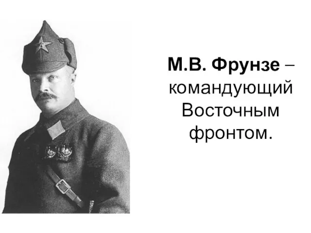 М.В. Фрунзе – командующий Восточным фронтом.