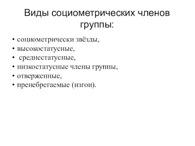 Виды социометрических членов группы: социометрически звёзды, высокостатусные, среднестатусные, низкостатусные члены группы, отверженные, пренебрегаемые (изгои).