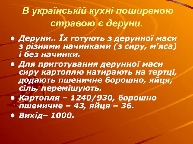 В українській кухні поширеною стравою є деруни. Деруни.. Їх готують з дерунної