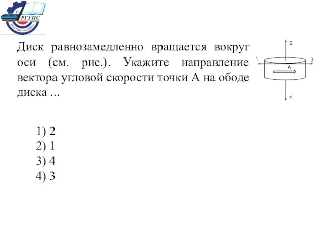 Диск равнозамедленно вращается вокруг оси (см. рис.). Укажите направление вектора угловой скорости