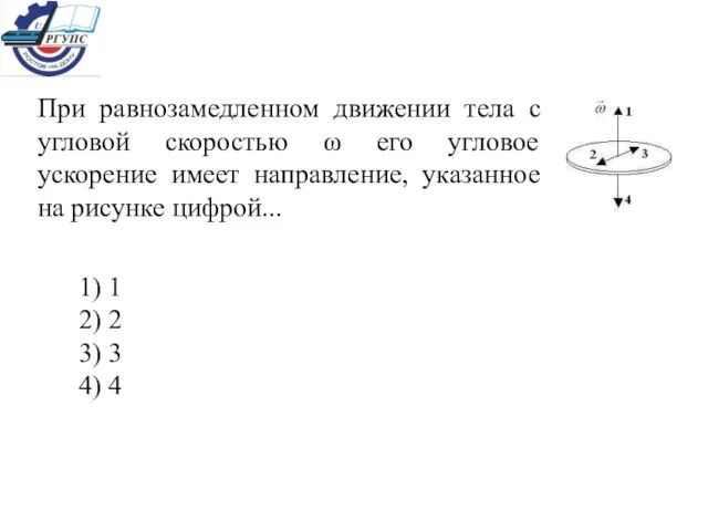 При равнозамедленном движении тела с угловой скоростью ω его угловое ускорение имеет