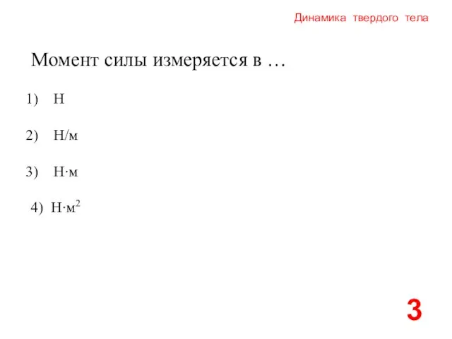 Динамика твердого тела Момент силы измеряется в … Н Н/м Н∙м 4) Н∙м2 3