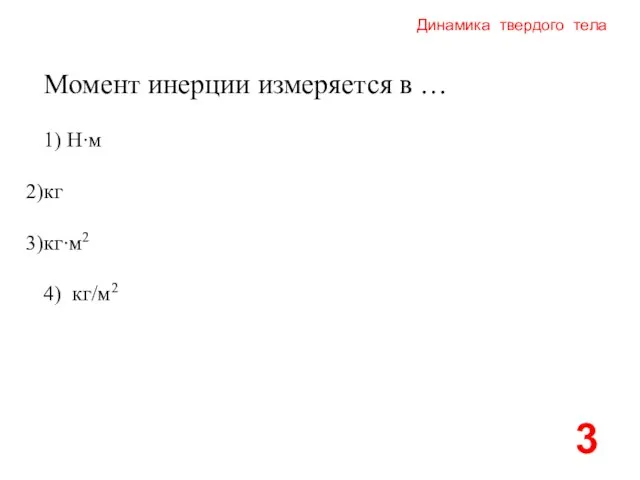 Динамика твердого тела 1) Н∙м кг кг∙м2 4) кг/м2 3 Момент инерции измеряется в …