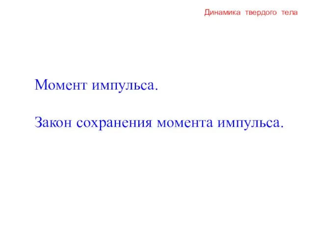 Динамика твердого тела Момент импульса. Закон сохранения момента импульса.