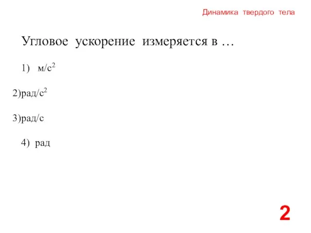 Динамика твердого тела 1) м/с2 рад/с2 рад/с 4) рад 2 Угловое ускорение измеряется в …