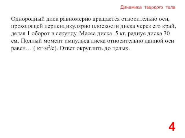 Динамика твердого тела 4 Однородный диск равномерно вращается относительно оси, проходящей перпендикулярно