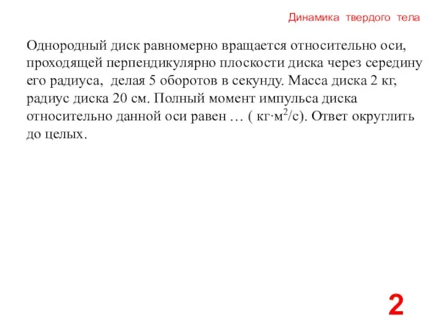 Динамика твердого тела 2 Однородный диск равномерно вращается относительно оси, проходящей перпендикулярно