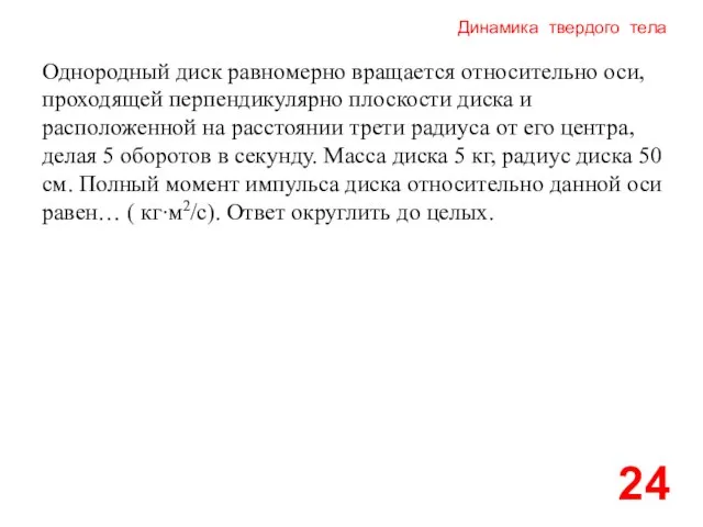 Динамика твердого тела 24 Однородный диск равномерно вращается относительно оси, проходящей перпендикулярно