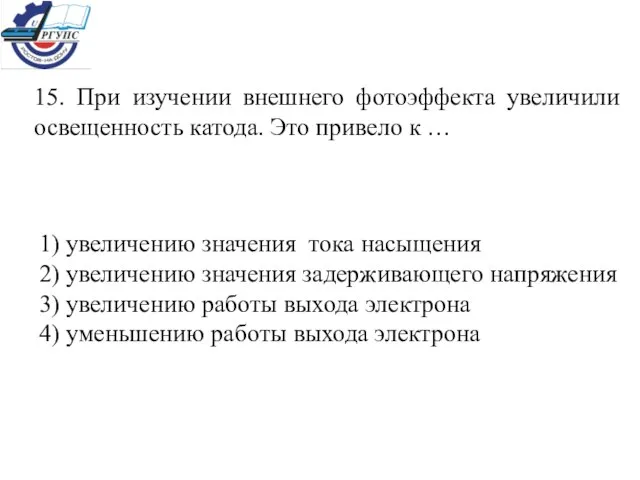 15. При изучении внешнего фотоэффекта увеличили освещенность катода. Это привело к …