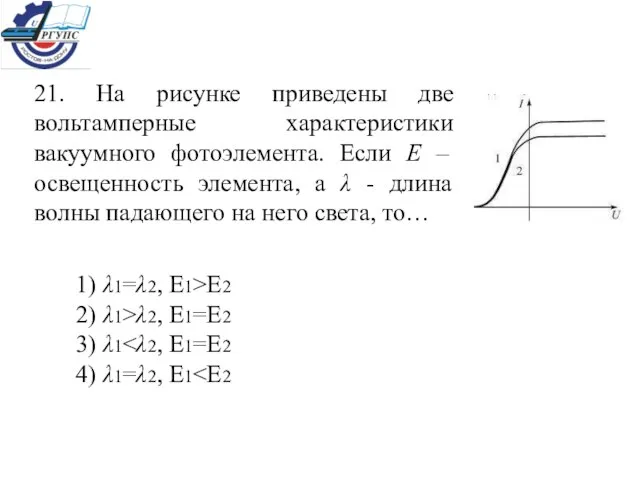 21. На рисунке приведены две вольтамперные характеристики вакуумного фотоэлемента. Если Е –