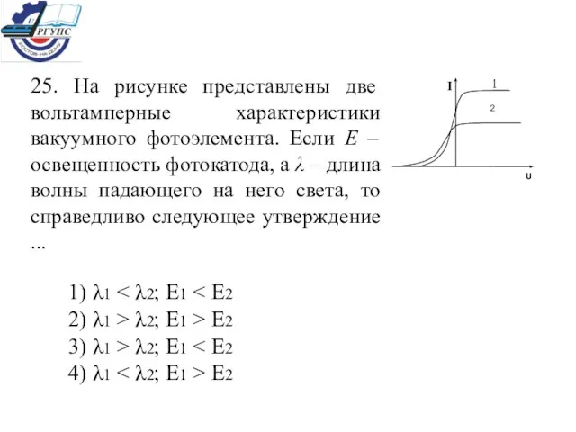 25. На рисунке представлены две вольтамперные характеристики вакуумного фотоэлемента. Если Е –