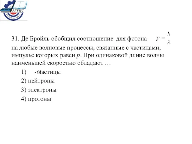 31. Де Бройль обобщил соотношение для фотона на любые волновые процессы, связанные