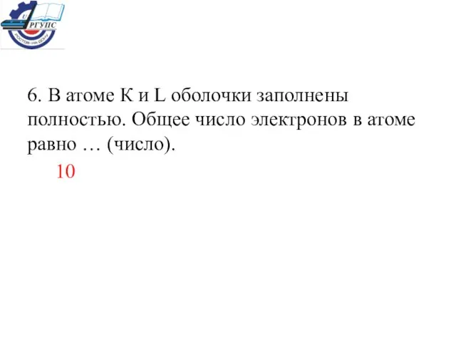 6. В атоме К и L оболочки заполнены полностью. Общее число электронов