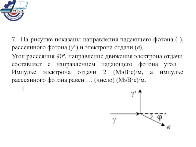 7. На рисунке показаны направления падающего фотона ( ), рассеянного фотона (γ'