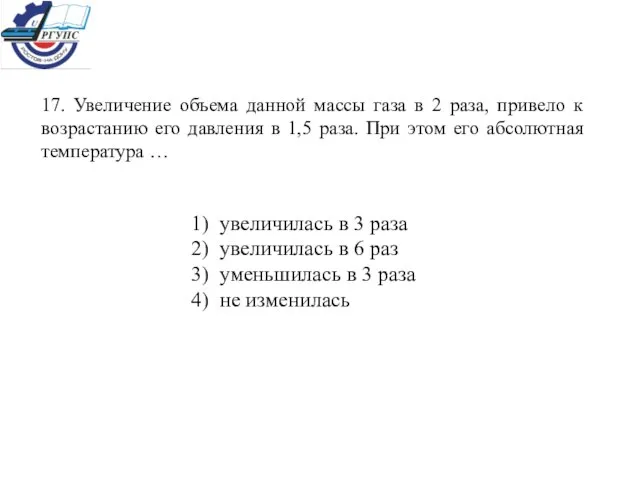 17. Увеличение объема данной массы газа в 2 раза, привело к возрастанию