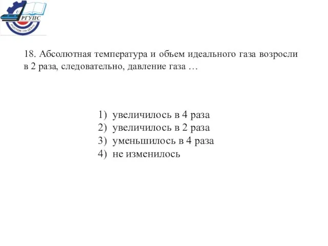 18. Абсолютная температура и объем идеального газа возросли в 2 раза, следовательно,