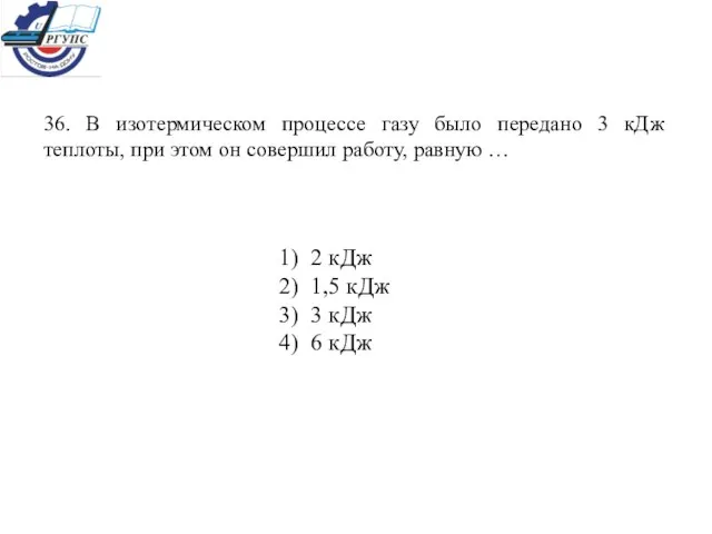 36. В изотермическом процессе газу было передано 3 кДж теплоты, при этом