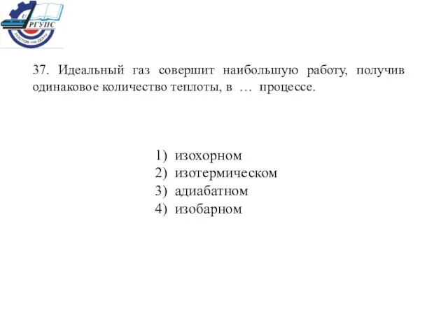 37. Идеальный газ совершит наибольшую работу, получив одинаковое количество теплоты, в …