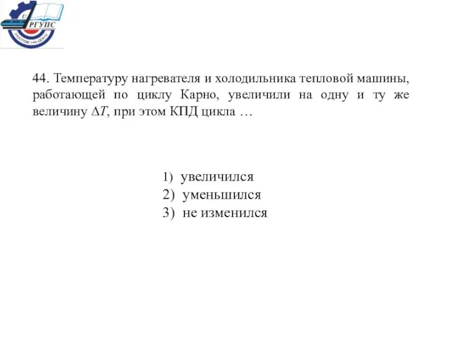 44. Температуру нагревателя и холодильника тепловой машины, работающей по циклу Карно, увеличили