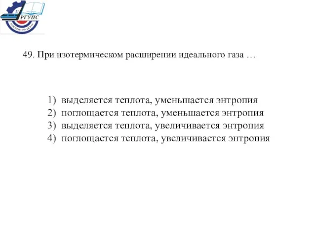 49. При изотермическом расширении идеального газа … 1) выделяется теплота, уменьшается энтропия