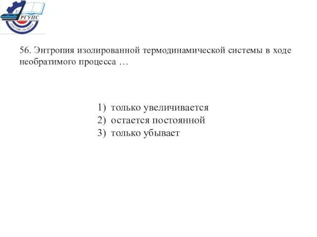 56. Энтропия изолированной термодинамической системы в ходе необратимого процесса … 1) только