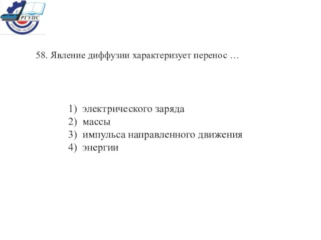 58. Явление диффузии характеризует перенос … 1) электрического заряда 2) массы 3)