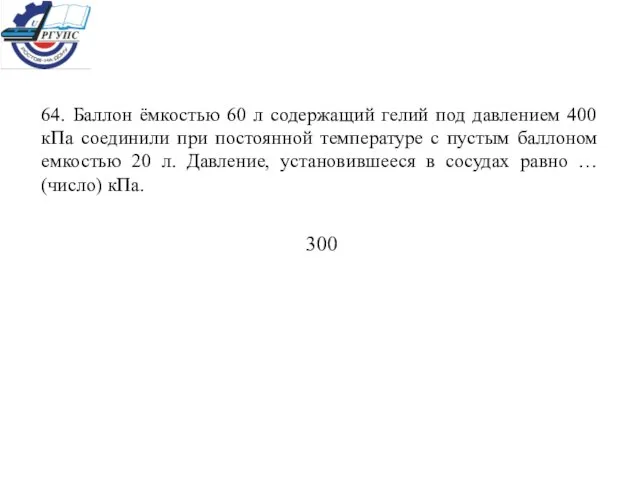 64. Баллон ёмкостью 60 л содержащий гелий под давлением 400 кПа соединили