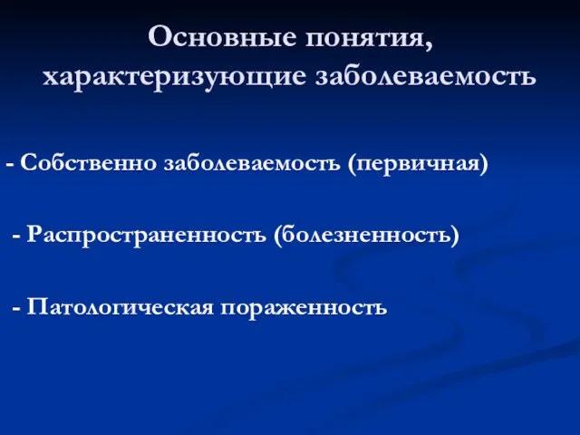 Основные понятия, характеризующие заболеваемость - Собственно заболеваемость (первичная) - Распространенность (болезненность) - Патологическая пораженность