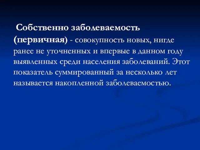 Собственно заболеваемость (первичная) - совокупность новых, нигде ранее не уточненных и впервые