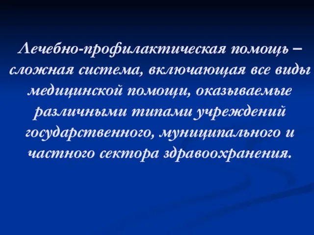 Лечебно-профилактическая помощь –сложная система, включающая все виды медицинской помощи, оказываемые различными типами