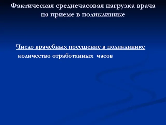 Число врачебных посещение в поликлинике количество отработанных часов Фактическая среднечасовая нагрузка врача на приеме в поликлинике